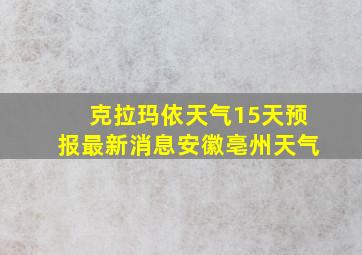 克拉玛依天气15天预报最新消息安徽亳州天气