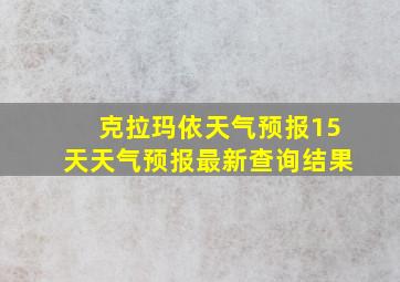 克拉玛依天气预报15天天气预报最新查询结果