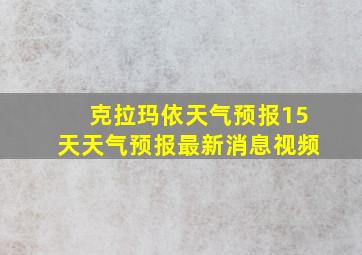 克拉玛依天气预报15天天气预报最新消息视频