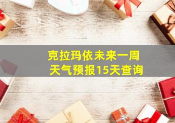 克拉玛依未来一周天气预报15天查询