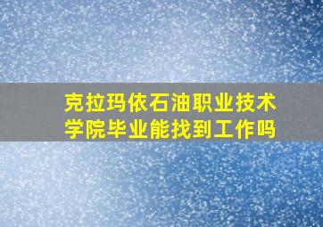 克拉玛依石油职业技术学院毕业能找到工作吗