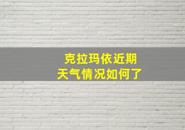 克拉玛依近期天气情况如何了