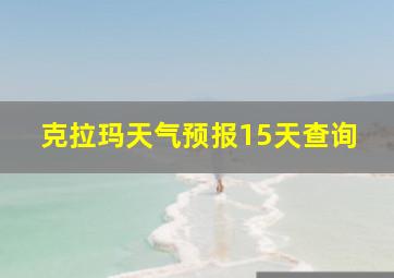 克拉玛天气预报15天查询