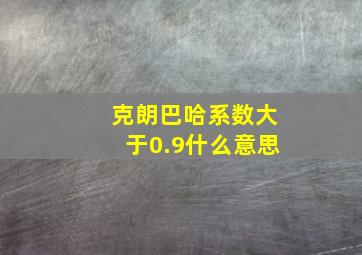 克朗巴哈系数大于0.9什么意思