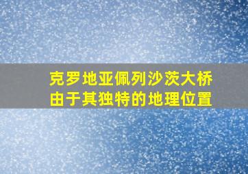 克罗地亚佩列沙茨大桥由于其独特的地理位置