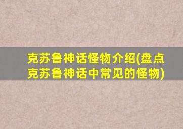 克苏鲁神话怪物介绍(盘点克苏鲁神话中常见的怪物)