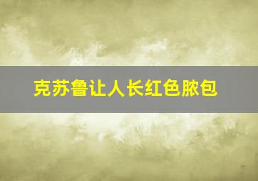 克苏鲁让人长红色脓包