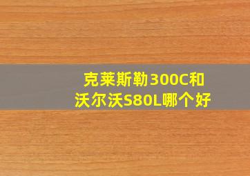 克莱斯勒300C和沃尔沃S80L哪个好