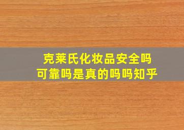 克莱氏化妆品安全吗可靠吗是真的吗吗知乎