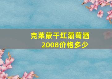 克莱蒙干红葡萄酒2008价格多少