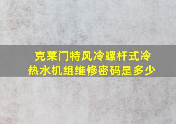 克莱门特风冷螺杆式冷热水机组维修密码是多少