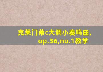 克莱门蒂c大调小奏鸣曲,op.36,no.1教学