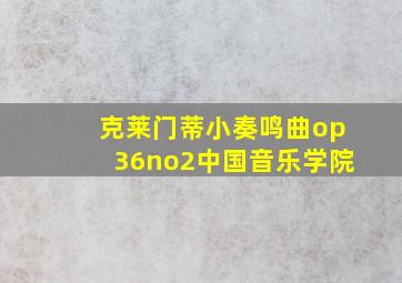 克莱门蒂小奏鸣曲op36no2中国音乐学院