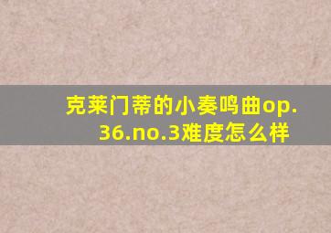 克莱门蒂的小奏鸣曲op.36.no.3难度怎么样