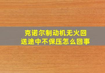 克诺尔制动机无火回送途中不保压怎么回事