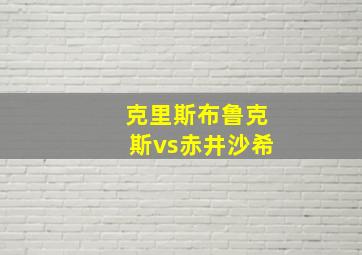 克里斯布鲁克斯vs赤井沙希