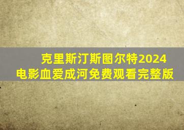 克里斯汀斯图尔特2024电影血爱成河免费观看完整版