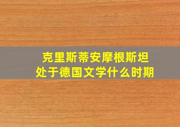 克里斯蒂安摩根斯坦处于德国文学什么时期