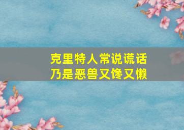 克里特人常说谎话乃是恶兽又馋又懒