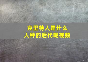 克里特人是什么人种的后代呢视频