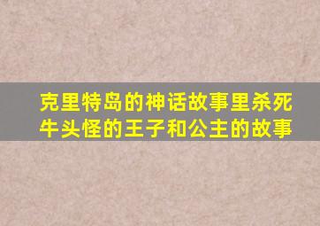 克里特岛的神话故事里杀死牛头怪的王子和公主的故事