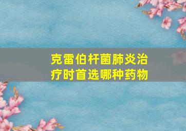 克雷伯杆菌肺炎治疗时首选哪种药物