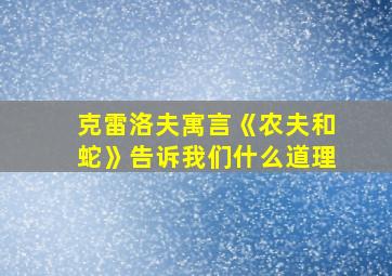 克雷洛夫寓言《农夫和蛇》告诉我们什么道理