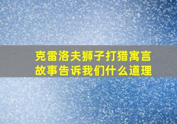 克雷洛夫狮子打猎寓言故事告诉我们什么道理