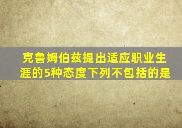 克鲁姆伯兹提出适应职业生涯的5种态度下列不包括的是