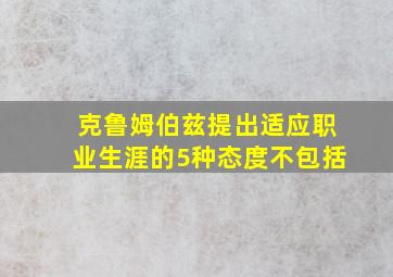 克鲁姆伯兹提出适应职业生涯的5种态度不包括