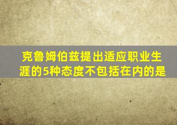 克鲁姆伯兹提出适应职业生涯的5种态度不包括在内的是