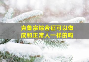 克鲁宗综合征可以做成和正常人一样的吗