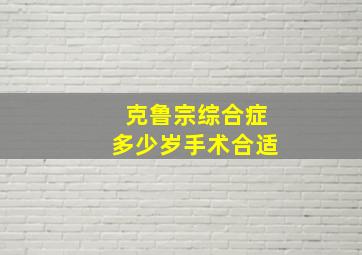 克鲁宗综合症多少岁手术合适