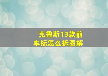 克鲁斯13款前车标怎么拆图解