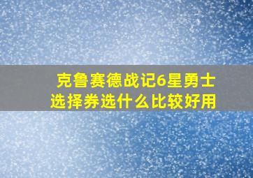 克鲁赛德战记6星勇士选择券选什么比较好用