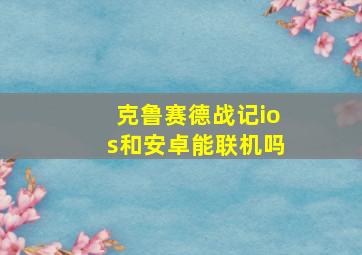 克鲁赛德战记ios和安卓能联机吗