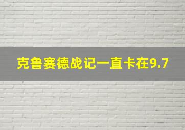 克鲁赛德战记一直卡在9.7