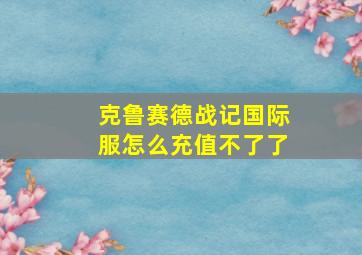 克鲁赛德战记国际服怎么充值不了了