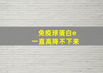 免疫球蛋白e一直高降不下来