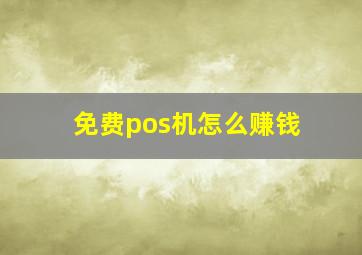 免费pos机怎么赚钱