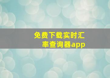 免费下载实时汇率查询器app