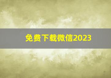 免费下载微信2023