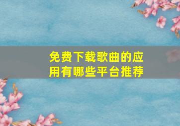 免费下载歌曲的应用有哪些平台推荐