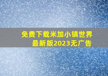 免费下载米加小镇世界最新版2023无广告