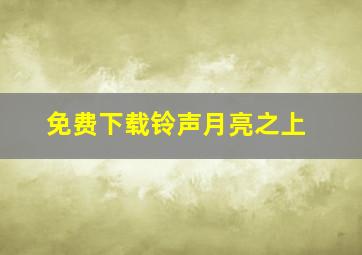 免费下载铃声月亮之上