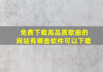 免费下载高品质歌曲的网站有哪些软件可以下载