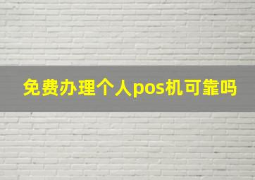 免费办理个人pos机可靠吗