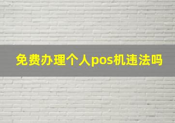 免费办理个人pos机违法吗