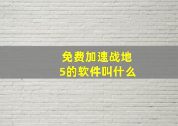 免费加速战地5的软件叫什么