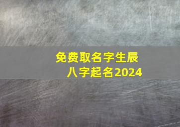 免费取名字生辰八字起名2024